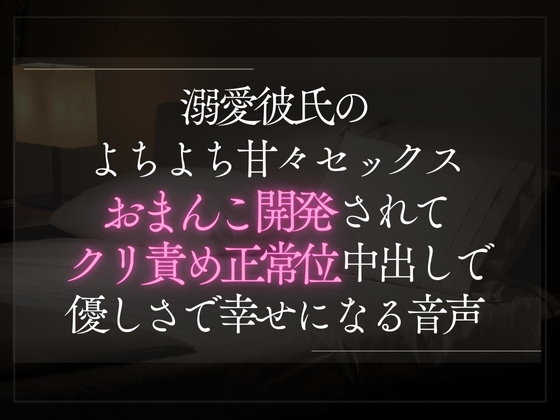 溺愛彼氏のよちよち甘々セックス。おまんこ開発されてクリ責め正常位中出しで彼の優しさで幸せになる音声。