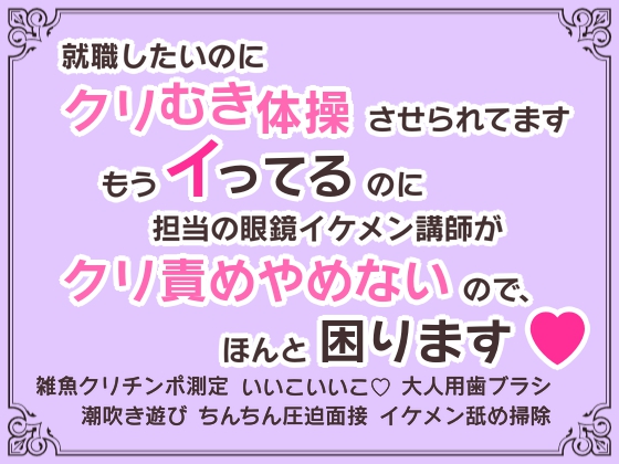 就職したいのにクリむき体操させられてます～もうイってるのに担当の眼鏡イケメン講師がクリ責めやめないので、ほんと困ります♡～