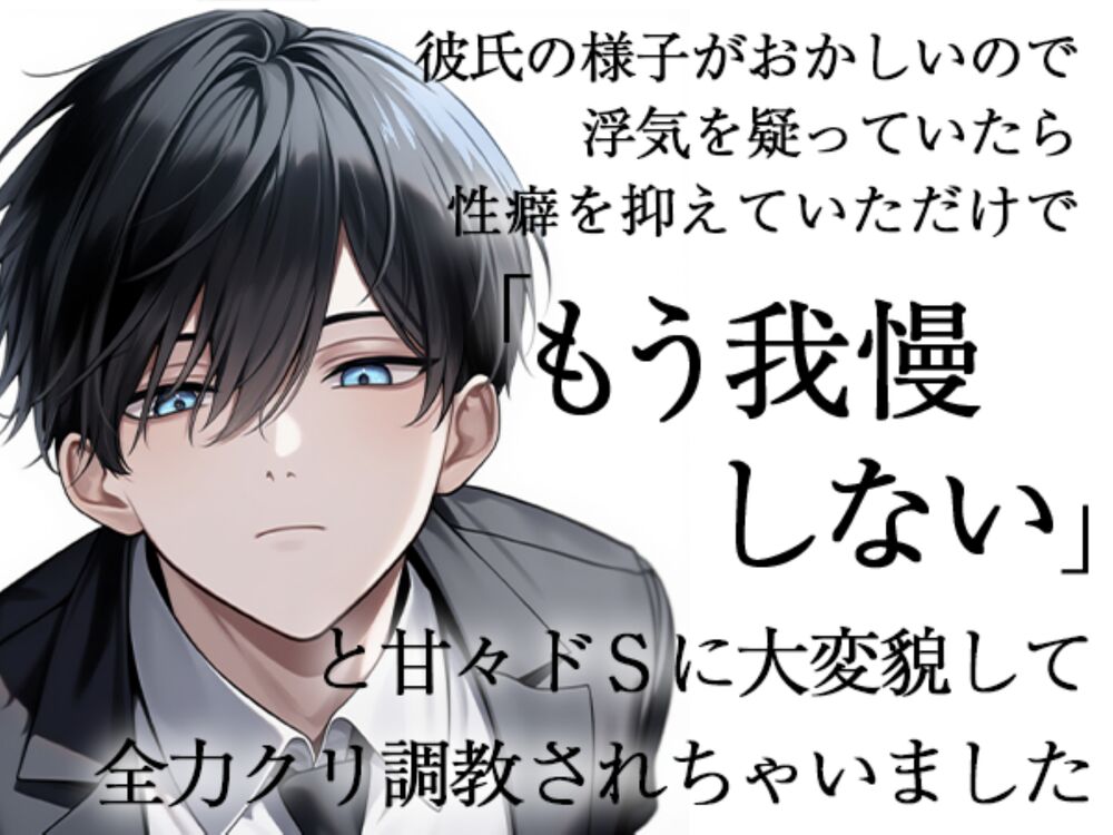彼氏の様子がおかしいので浮気を疑っていたら性癖を抑えていただけで「もう我慢しない」と甘々ドSに大変貌して全力クリ調教されちゃいました