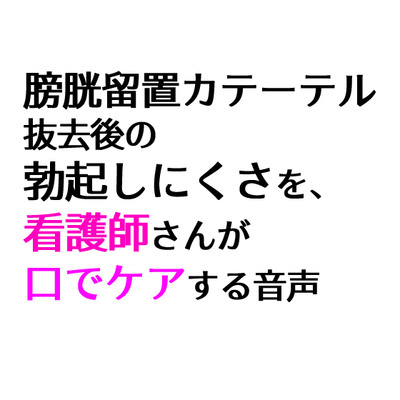 膀胱留置カテーテル抜去後の勃起しにくさを、看護師さんが口でケアする音声