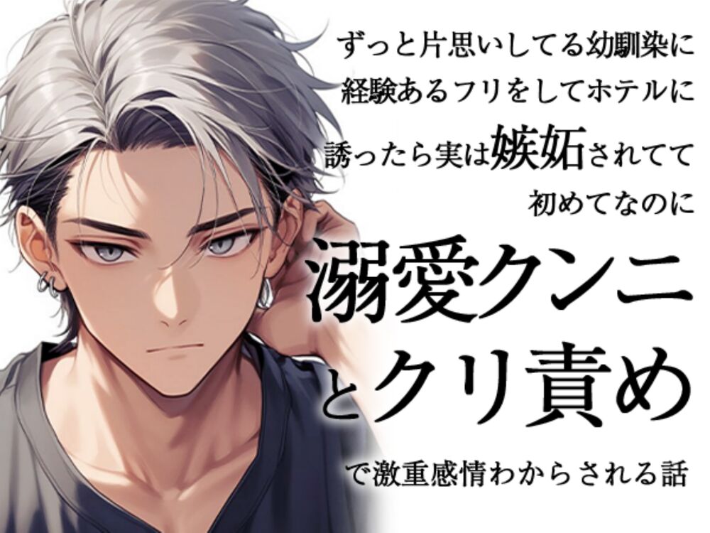 ずっと片思いしてる幼馴染に経験あるフリをしてホテルに誘ったら実は嫉妬されてて初めてなのに溺愛クンニとクリ責めで激重感情わからされる話