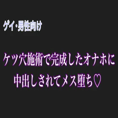 【男性、ゲイ向け】ケツ穴施術で完成したオナホに中出しされてメス堕ち