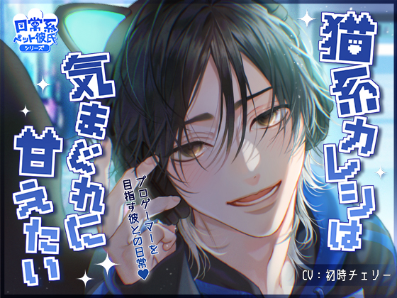 日常系ペット彼氏シリーズ「猫系カレシは気まぐれに甘えたい」　　　　　　【CV：初時チェリー】