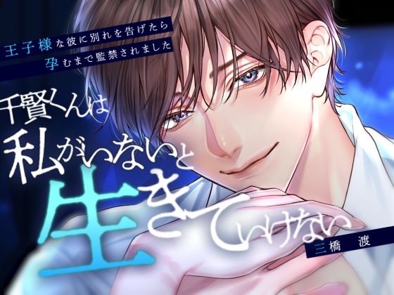 千賢くんは私がいないと生きていけない～王子様な彼に別れを告げたら孕むまで監禁されました～