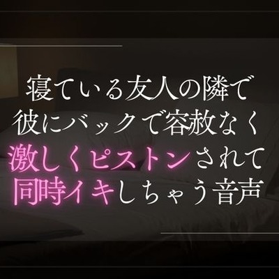 寝ている友人の隣で彼にバックで容赦なく激しくピストンされて同時イキしちゃう音声。