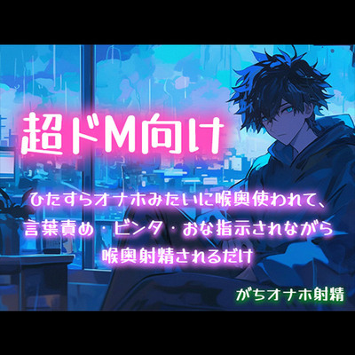 【超ドM向け】ひたすらオナホみたいに喉奥使われて、言葉責め・ビンタ・おな指示されながら喉奥射精されるだけ【がちオナホ射精】