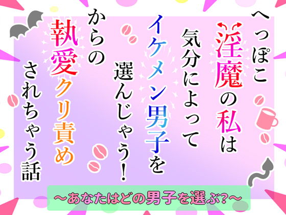 へっぽこ淫魔の私は気分によってイケメン男子を選んじゃう！からの執愛クリ責めされちゃう話～あなたはどの男子を選ぶ？～