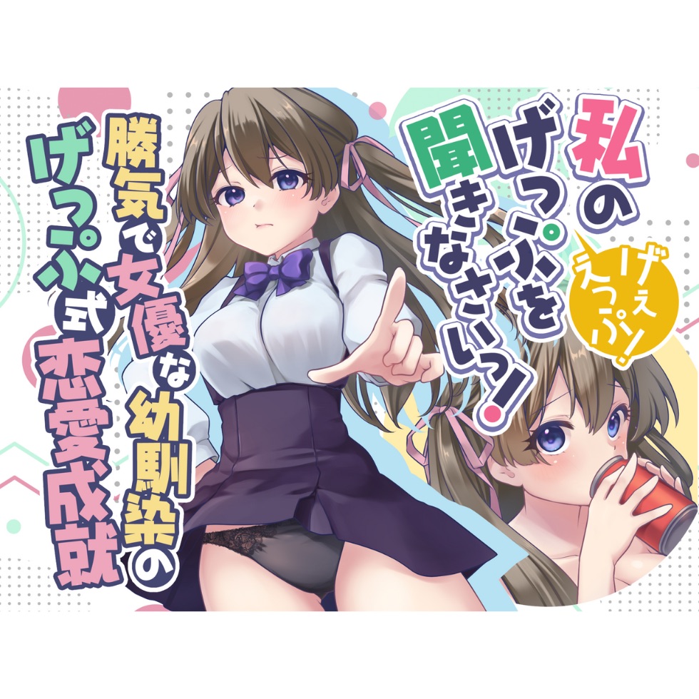 勝気で女優な幼馴染のげっぷ式恋愛成就〜私のげっぷを聞きなさい！げぇえっぷ！