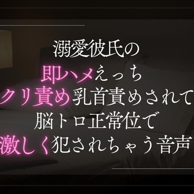 溺愛彼氏の即ハメえっち。クリ責め乳首責めされて脳トロ正常位で激しく犯されちゃう音声。