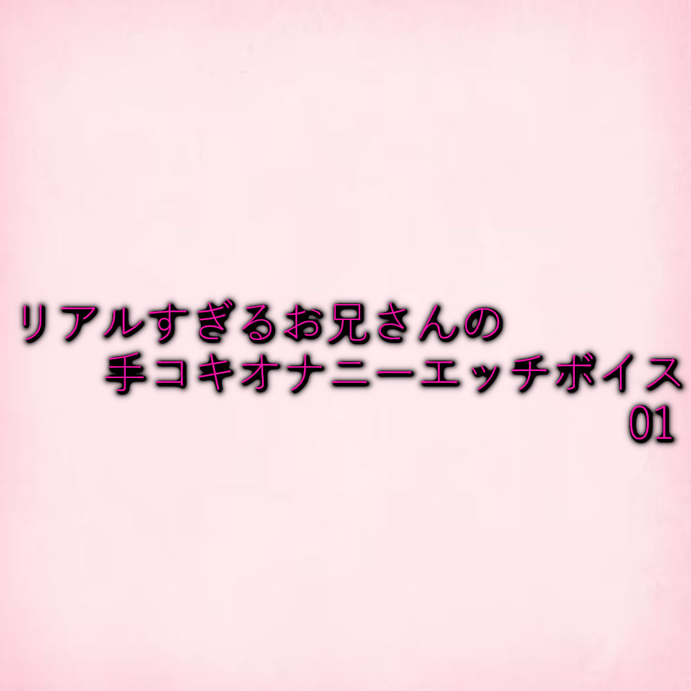 リアルすぎるお兄さんの手コキオナニーエッチボイス01