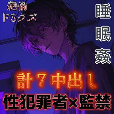 【睡眠姦】ドSな性犯罪者の絶倫クズ男に監禁されて毎日性処理道具にされる～エロ肉便器に中出し7発～