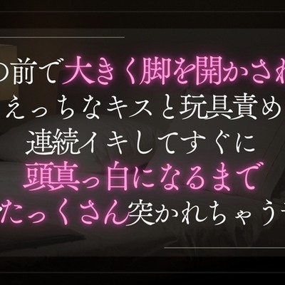 彼の前で大きく脚を開かされてえっちなキスと玩具責め。連続イキしてすぐに頭真っ白になるまで奥を突かれちゃう音声。