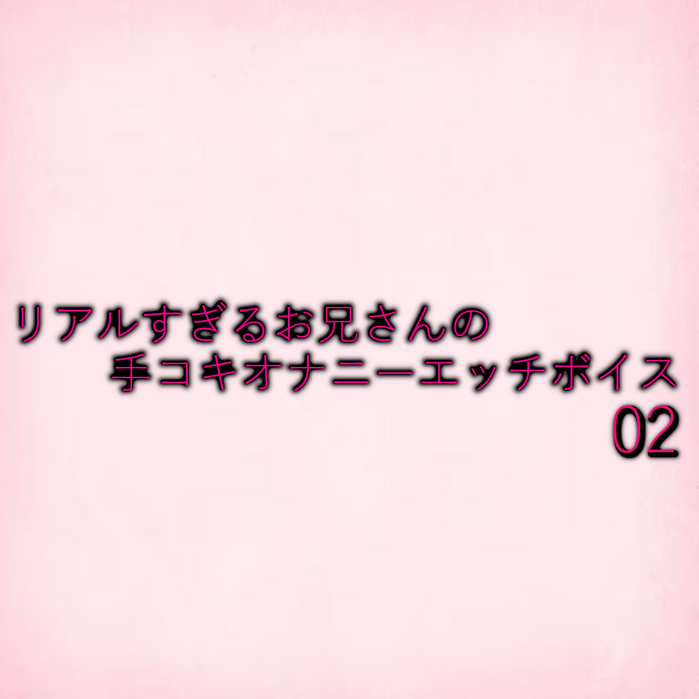 リアルすぎるお兄さんの手コキオナニーエッチボイス02