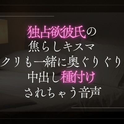 独占欲彼氏の焦らしキスマ。クリも一緒に奥ぐりぐり中出し種付けされちゃう音声