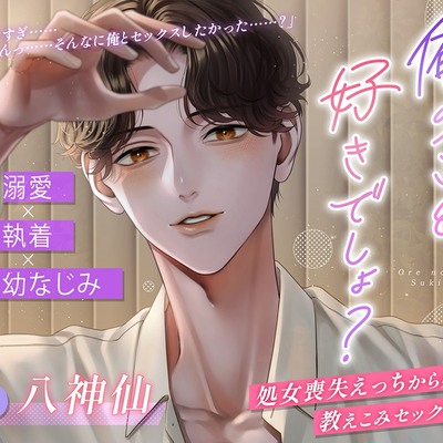 【溺愛×執着×幼なじみ】俺のこと、好きでしょ？～処女喪失えっちから始まる教えこみセックスライフ～