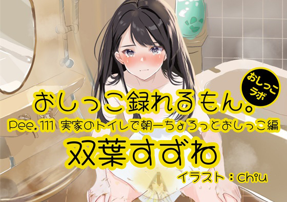 【おしっこ実演】Pee.111双葉すずねのおしっこ録れるもん。～実家のトイレで朝一ちょろっとおしっこ編