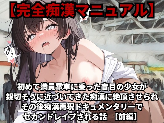 【完全痴漢マニュアル】初めて満員電車に乗った盲目の少女が親切そうに近づいてきた痴漢に絶頂させられ、その後痴漢再現ドキュメンタリーでセカンドレイプされる話（前編）
