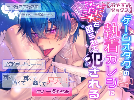 【おやすみSEX】ゲームオタクの執着カレシに薬を盛られて犯される「……好きで好きで尊すぎて、全部食べたい、全部汚したい――！尊くて尊くて尊くて尊くて昇天！！」
