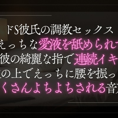ドS彼氏の調教セックス。えっちな愛液を舐められて彼の綺麗な指で連続イキ。彼の上でえっちに腰を振ってたくさんよちよちされる音声。