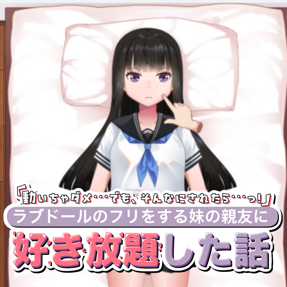 「動いちゃダメ…でも、そんなにされたら…っ！」ラブドールのフリをする妹の親友に好き放題した話