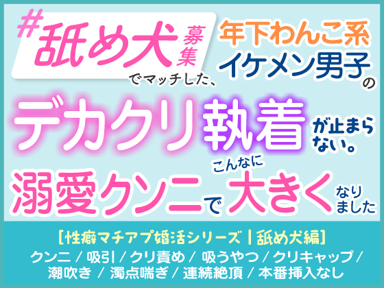 「舐め犬募集」でマッチした年下わんこ系イケメン男子のデカクリ執着が止まらない。溺愛クンニでこんなに大きくなりました。［性癖マチアプ婚活シリーズ |舐め犬編］