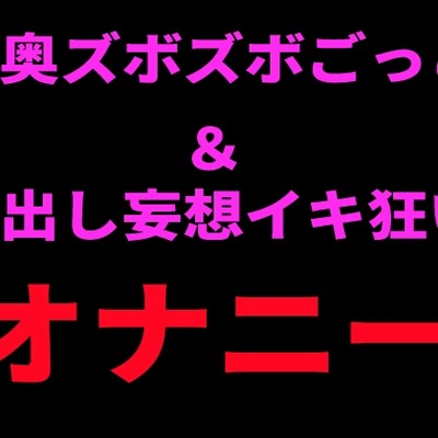 喉奥ズボズボごっこ＆中出し妄想イキ狂いオナニー