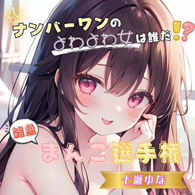 【ナンバーワンのよわよわ女は誰だ！?】雑魚まんこ選手権【七瀬ゆな】