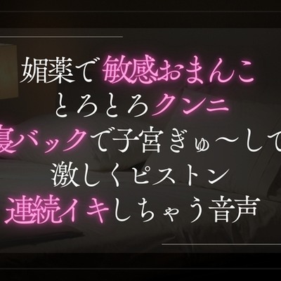 媚薬で敏感おまんことろとろクンニ。寝バックで子宮ぎゅ〜ってして激しくピストン連続イキしちゃう音声。