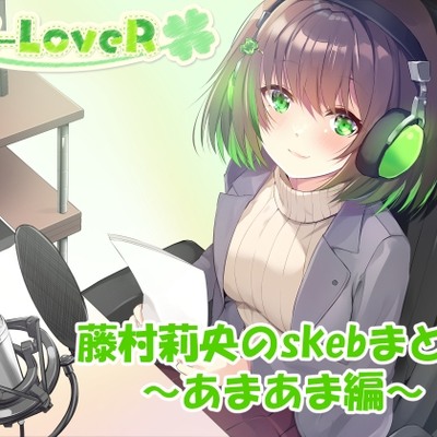【合計4時間超え！】藤村莉央のskebまとめ ～あまあま編～