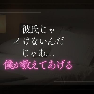 彼氏じゃイけないんだ。じゃあ僕が教えてあげる。