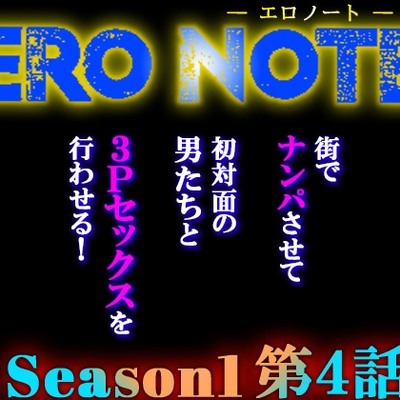 【ERO NOTE/エロノート】Season1「第４話」!! ～街でナンパさせて、初対面の男たちと３Pセックスを行わせる！～