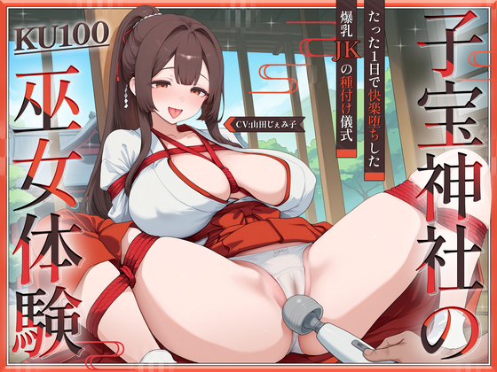 【KU100・長編】子宝神社の巫女体験～たった1日で快楽堕ちした爆乳JKの種付け儀式～