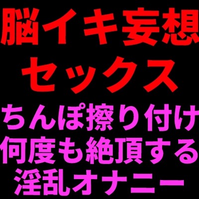 脳イキ妄想セックス ～おちんぽ擦りつけて何度も絶頂する淫乱オナニー～