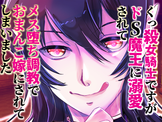 くっ殺女騎士ですがドS魔王に溺愛されてメス堕ち調教でおまんこ嫁にされてしまいました
