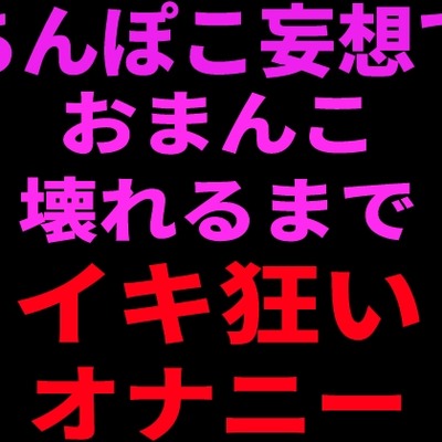 ちんぽこ妄想でおまんこ壊れるまでイキ狂いオナニー