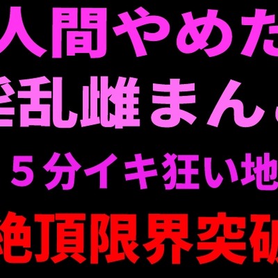人間やめた淫乱雌まんこ 15分イキ狂い地獄 絶頂限界突破