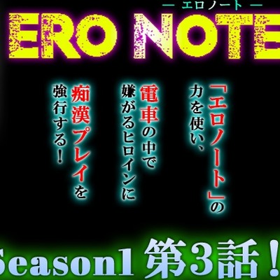 【ERO NOTE/エロノート】Season1「第３話」!! ～「エロノート」の力を使い、電車の中で嫌がるヒロインに痴漢プレイを強行する！～