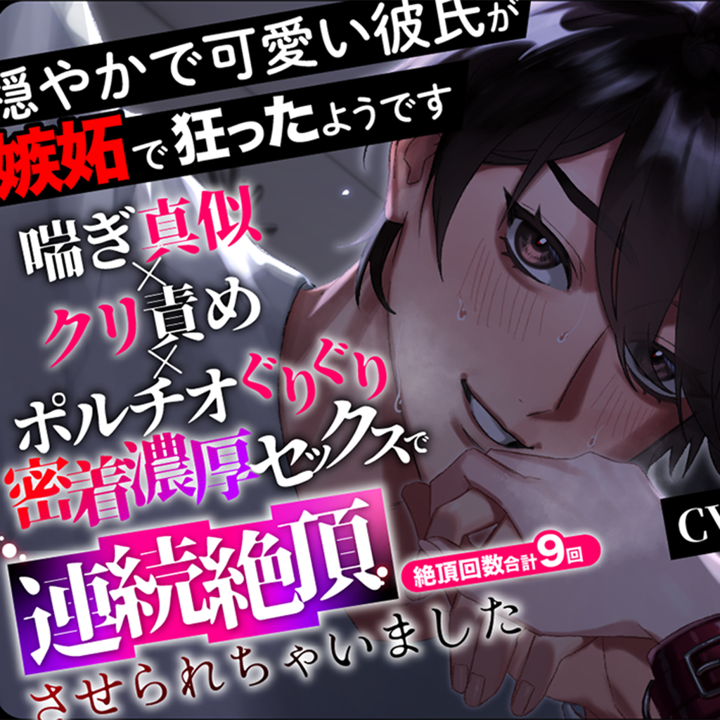 【ドSヤンデレ豹変】穏やかで可愛い彼氏が嫉妬で狂ったようです～喘ぎ真似×クリ責め×ポルチオぐりぐり密着濃厚セックスで連続絶頂させられちゃいました～
