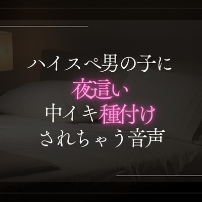 ハイスペ男の子に夜這い中イキ種付けされる音声。