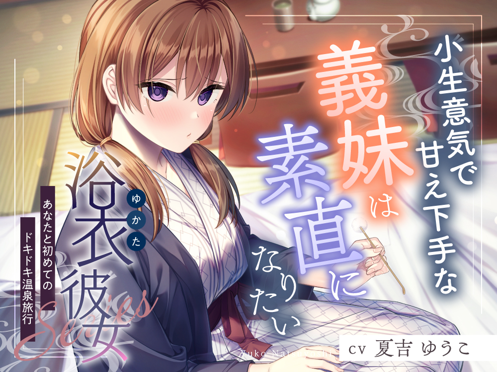 浴衣彼女『あなたと初めてのドキドキ温泉旅行』～小生意気で甘え下手な義妹は素直になりたい✨～【CV.夏吉ゆうこ】