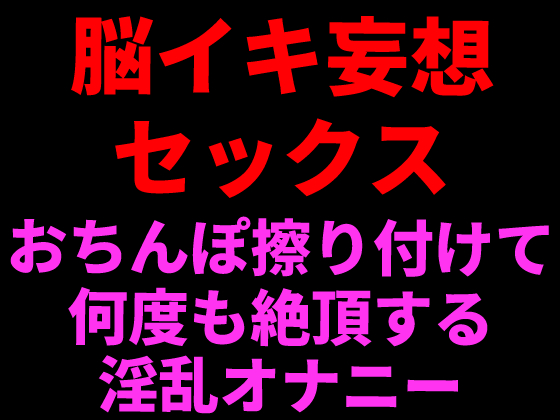 脳イキ妄想セックス ～おちんぽ擦りつけて何度も絶頂する淫乱オナニー～