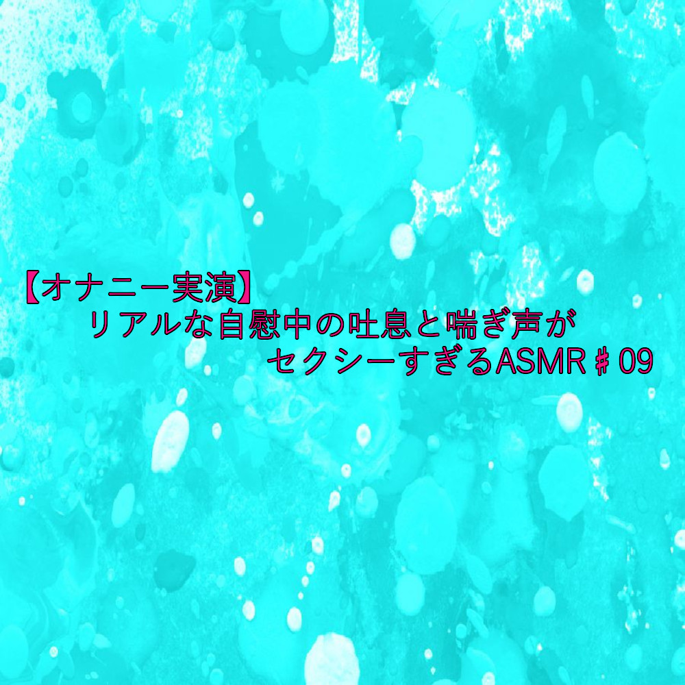 【オナニー実演】リアルな自慰中の吐息と喘ぎ声がセクシーすぎるASMR♯09