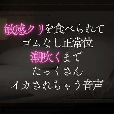 敏感クリを食べられてゴムなし正常位。潮吹くまでたっくさんイカされちゃう音声。