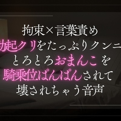 拘束×言葉責め。勃起クリをたっぷりクンニとろとろおまんこを騎乗位で壊されちゃう音声。