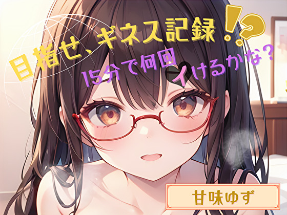 【目指せ、ギネス記録!?】15分で何回イけるかな?【甘味ゆず】