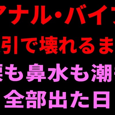 アナル・バイブ・吸引で壊れるまで。涙も鼻水も潮も全部出た日