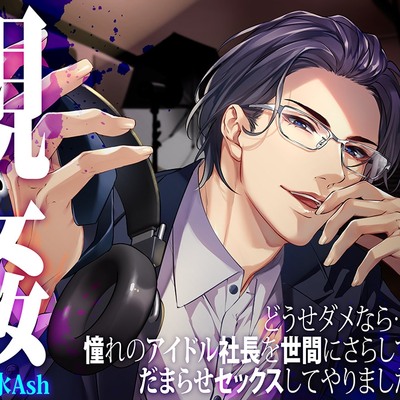 ―視姦―どうせダメなら…憧れのアイドル社長を世間にさらしてだまらせセックスしてやりました