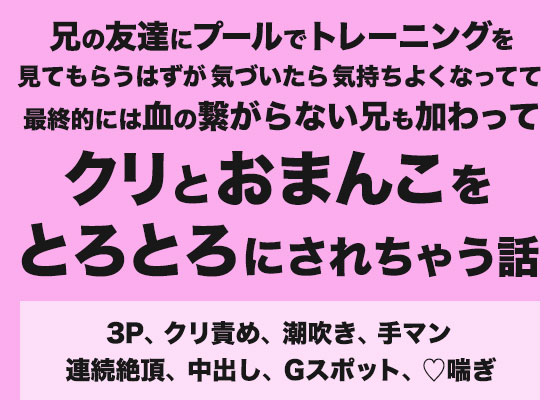 兄の友達にプールでトレーニングを見てもらうはずが気づいたら気持ちよくなってて最終的には血の繋がらない兄も加わってクリとおまんこをとろとろにされちゃう話