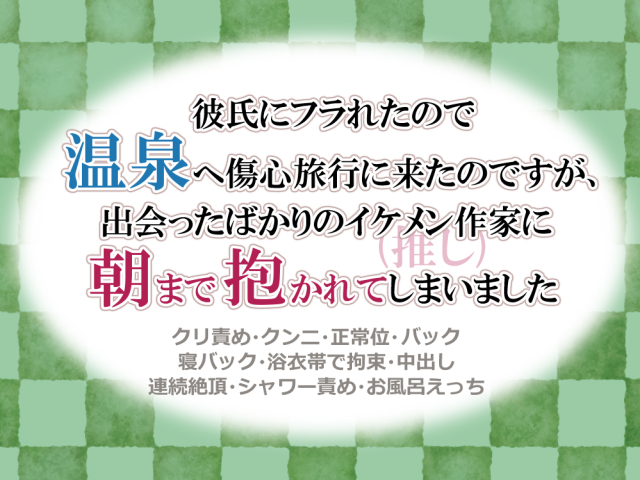 彼氏にフラれたので温泉へ傷心旅行に来たのですが、出会ったばかりのイケメン作家(推し)に朝まで抱かれてしまいました