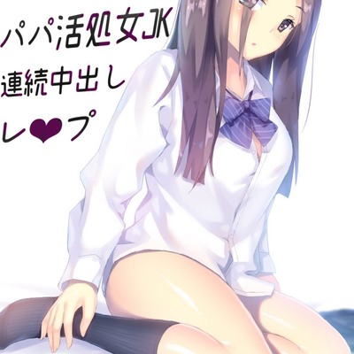 パパ活処女JK連続中出しレ♡プ